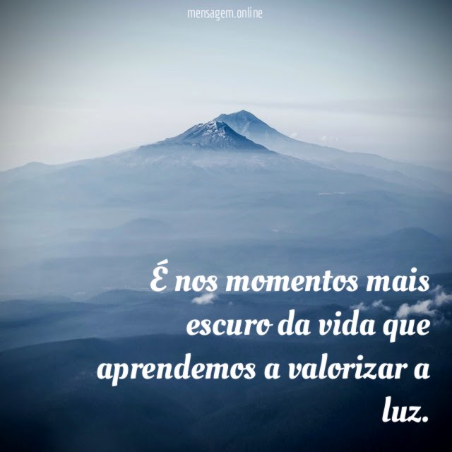 É nos momentos mais escuro da vida que aprendemos a valorizar a luz