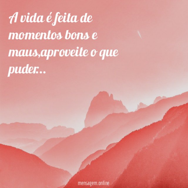 A vida é feita de momentos bons e maus