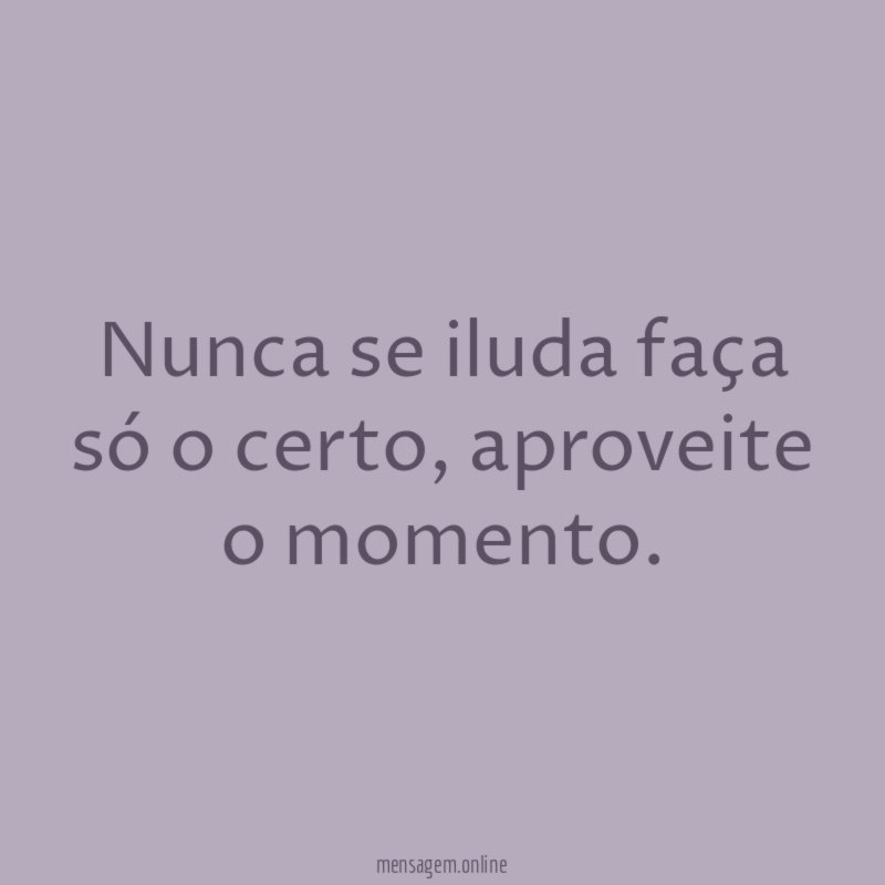 Nunca se iluda faça só o certo