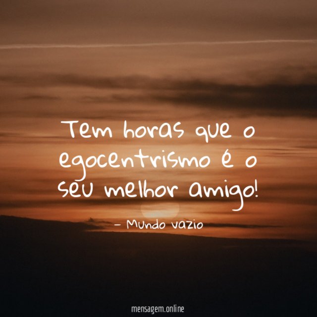 Tem horas que o egocentrismo é o seu melhor amigo