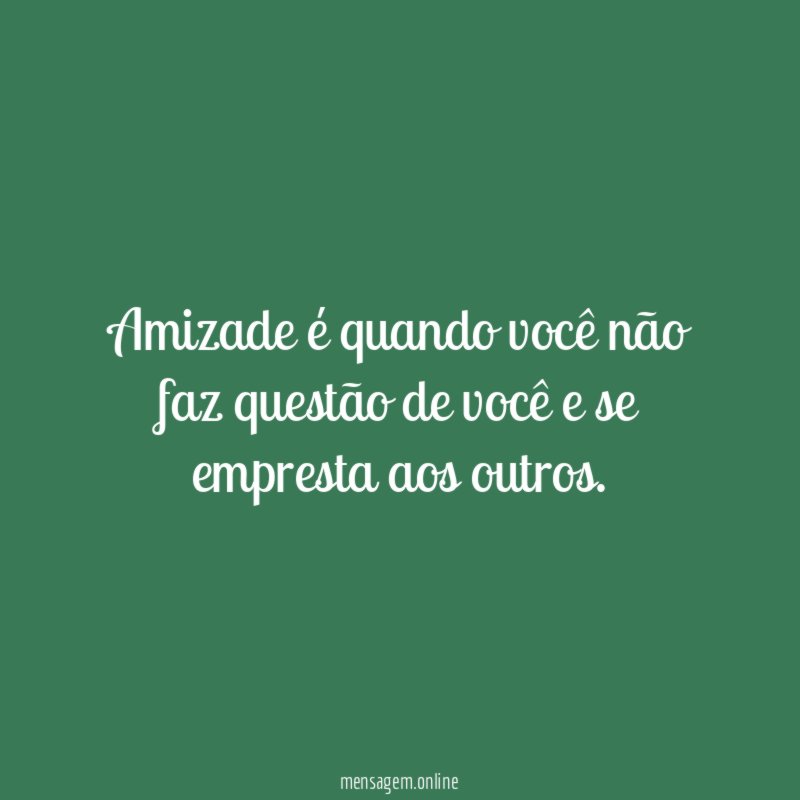 Amizade é quando você não faz questão de