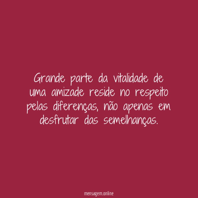 "Grande parte da vitalidade de uma amizade reside