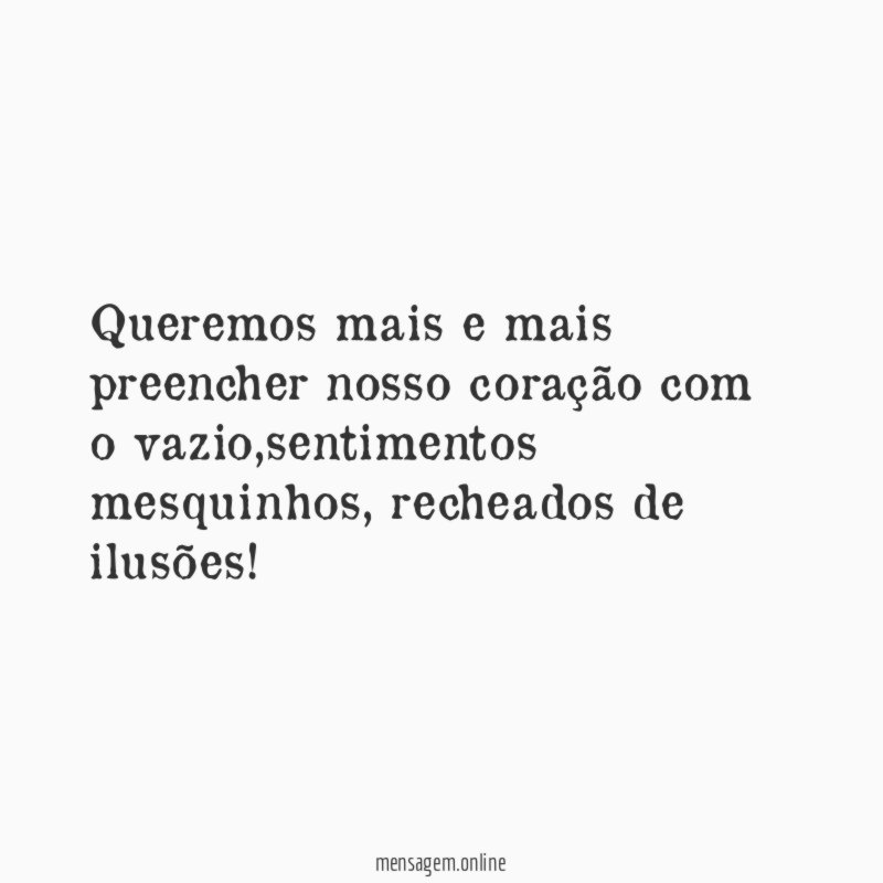 Queremos mais e mais preencher nosso coração com o vazio