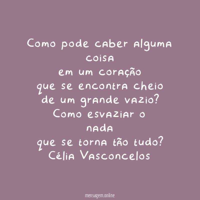 Como pode caber alguma coisa
em um coração
que se encontra cheio
de um grande vazio?
Como esvaziar o
nada
que se torna tão tudo?