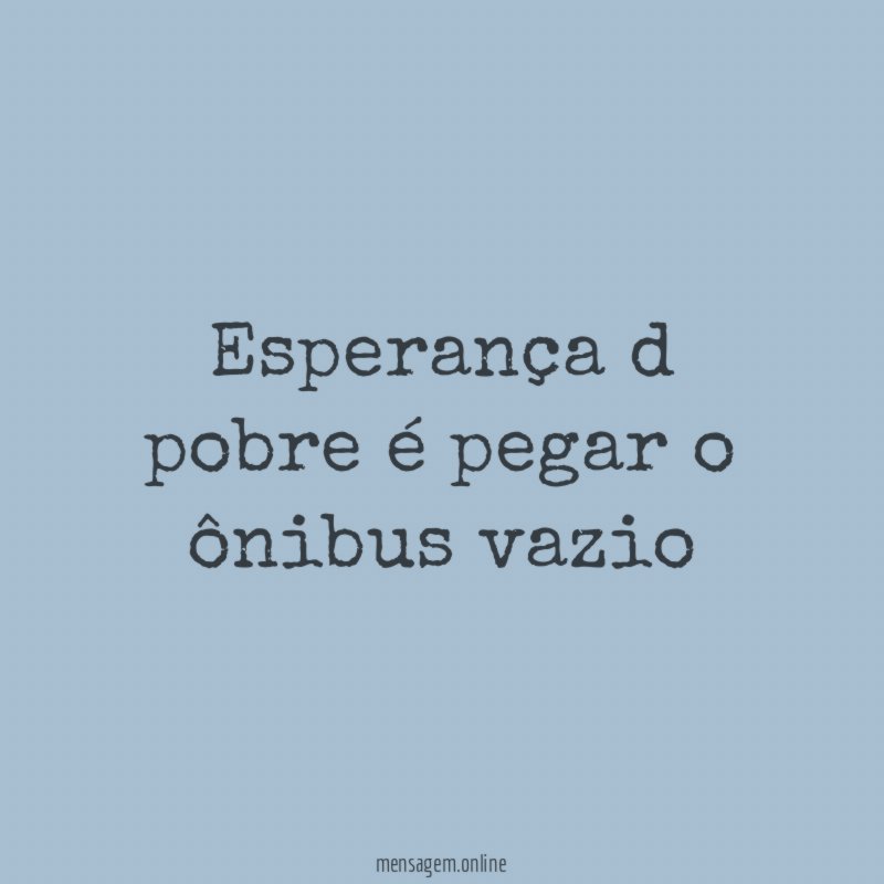 Esperança d pobre é pegar o ônibus vazio