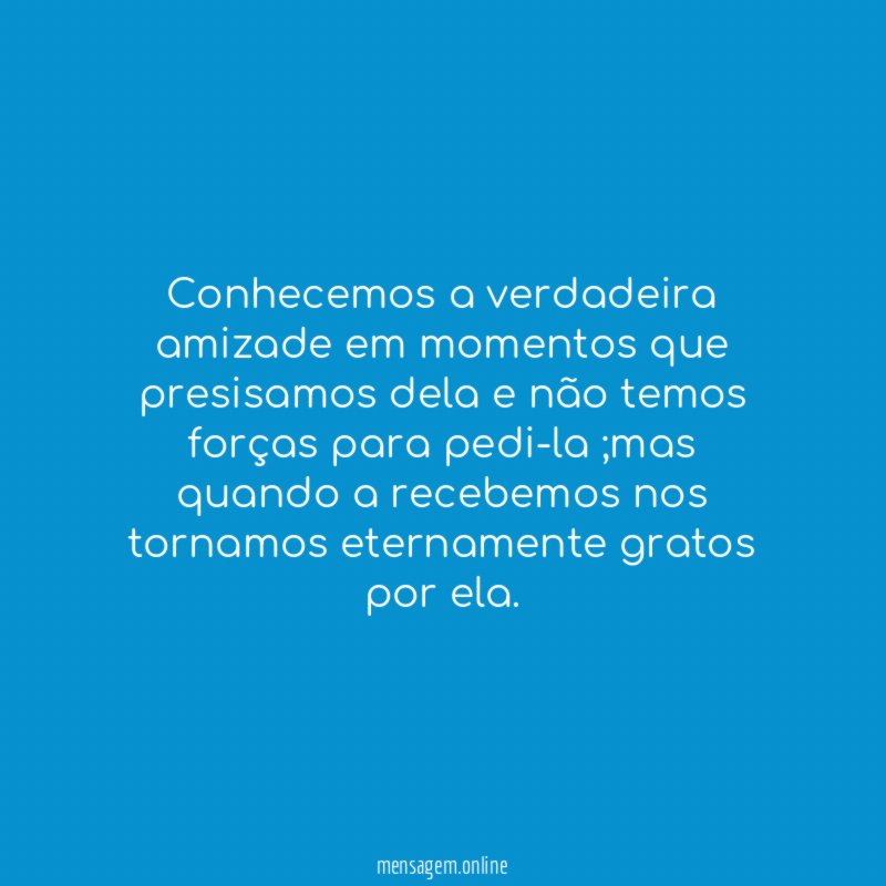 Conhecemos a verdadeira amizade em momentos que presisamos