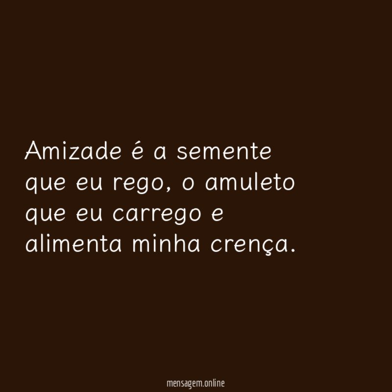 Amizade é a semente que eu rego