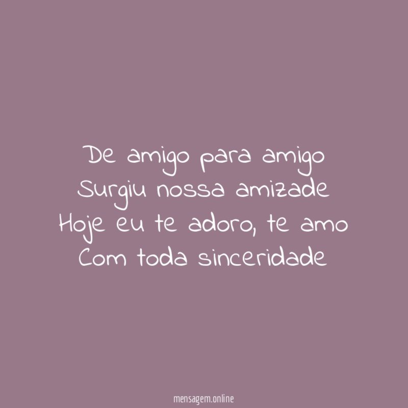 De amigo para amigo Surgiu nossa amizade Hoje eu te adoro