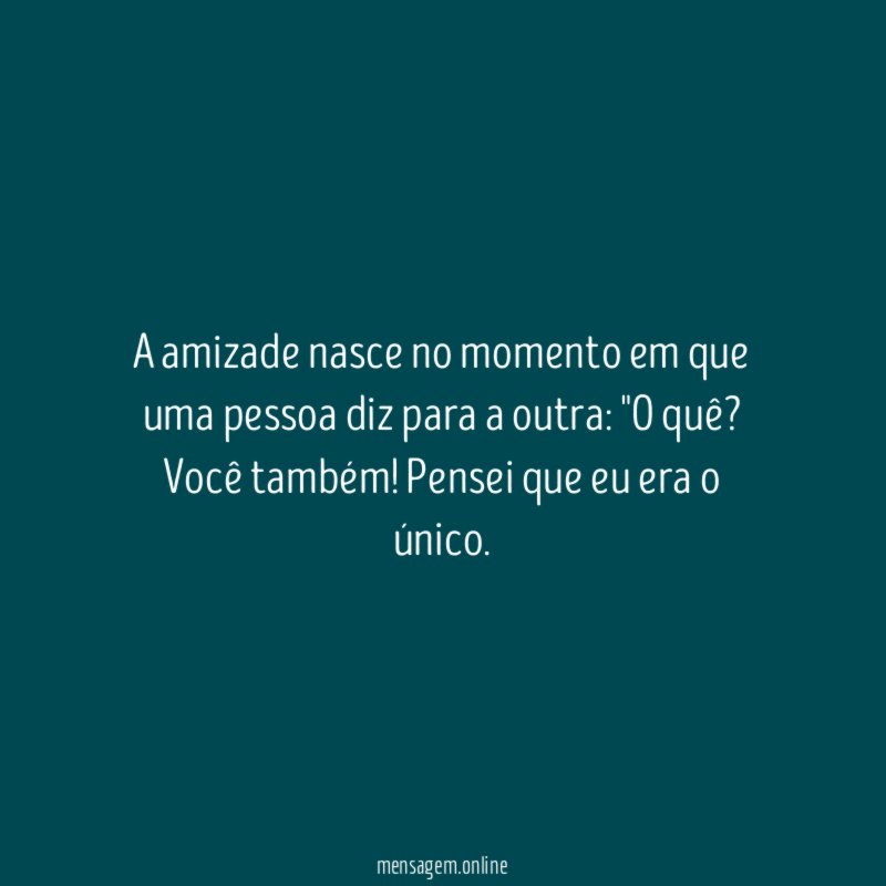 A amizade nasce no momento em que uma