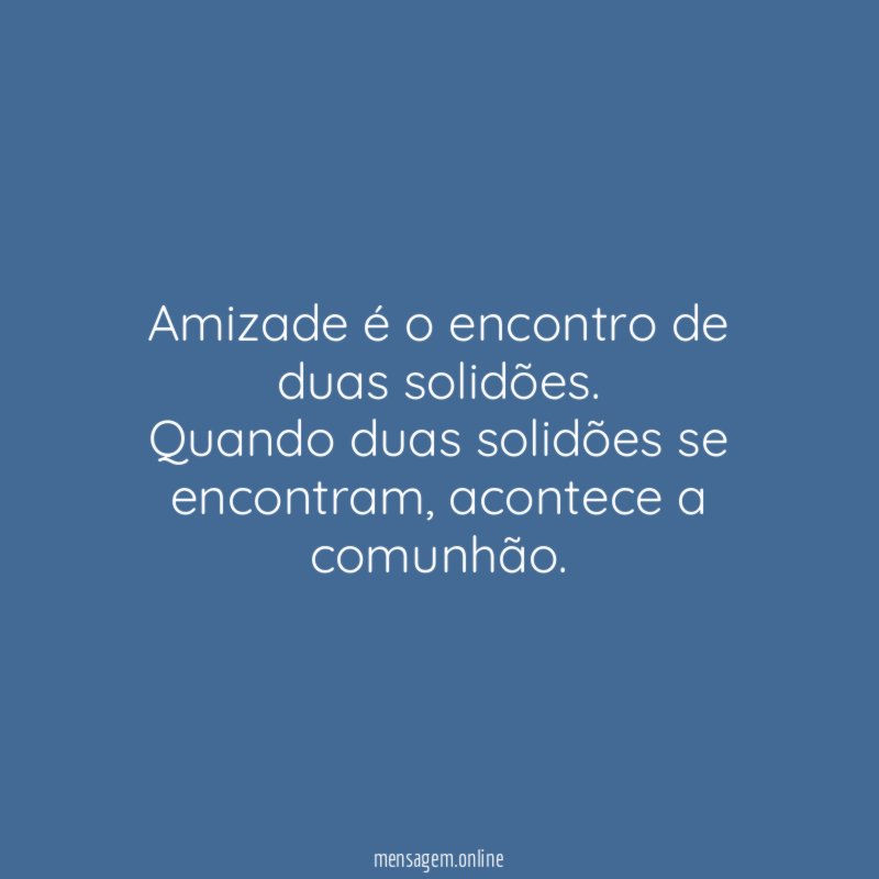Amizade é o encontro de duas solidões