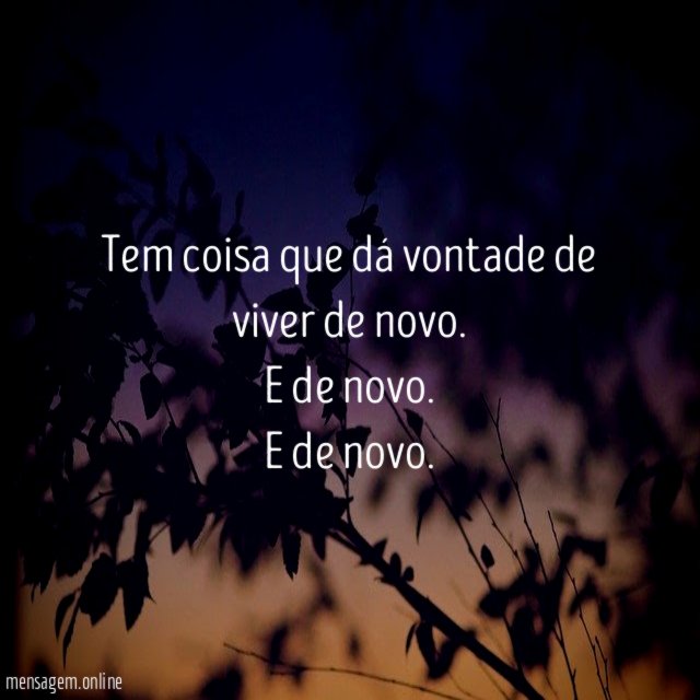 Tem coisa que dá vontade de viver de novo