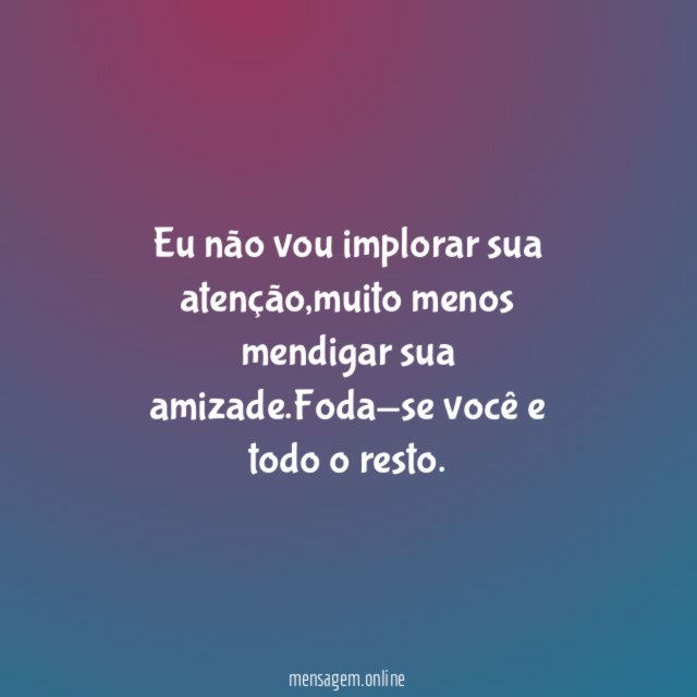 Eu não vou implorar sua atenção