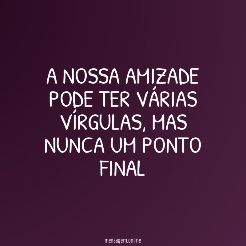 A nossa amizade pode ter várias vírgulas