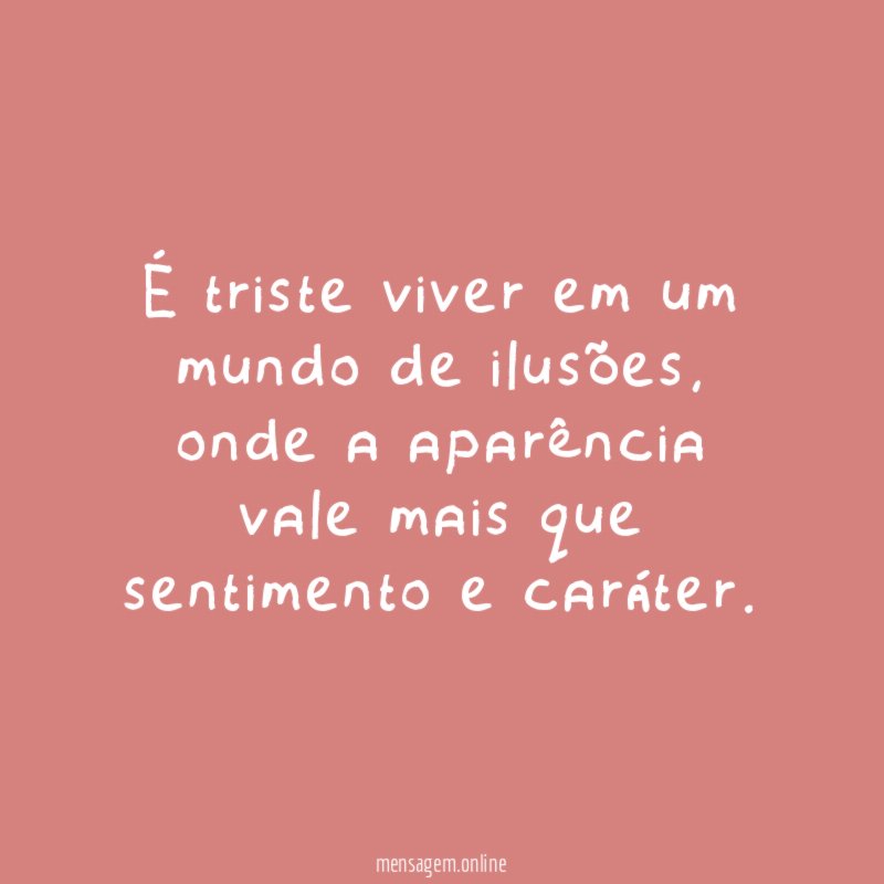 É triste viver em um mundo de ilusões