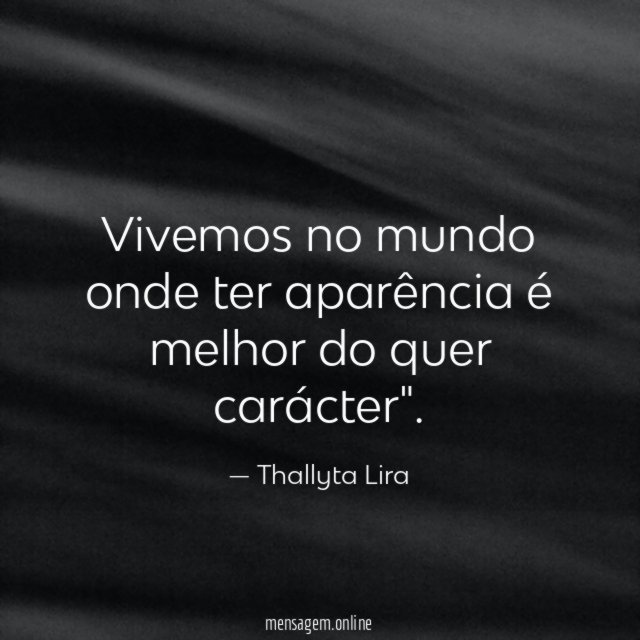 Vivemos no mundo onde ter aparência é melhor do quer carácter"