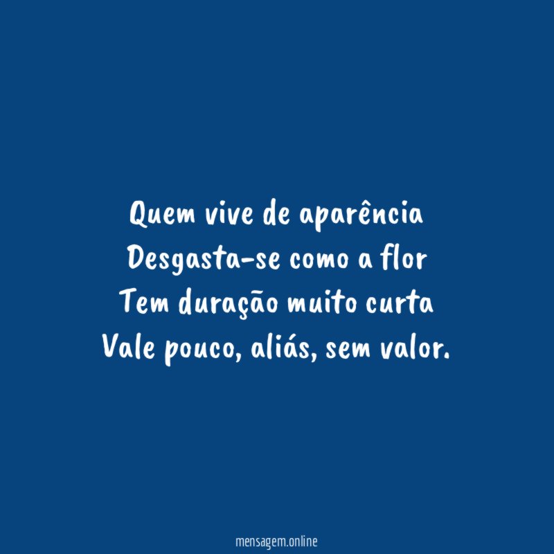 Quem vive de aparência Desgasta-se como a flor Tem duração