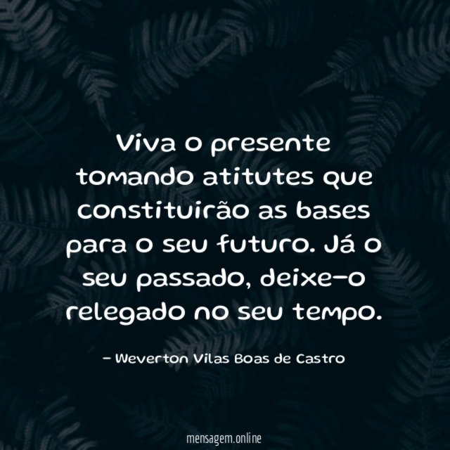 Viva o presente tomando atitutes que constituirão as