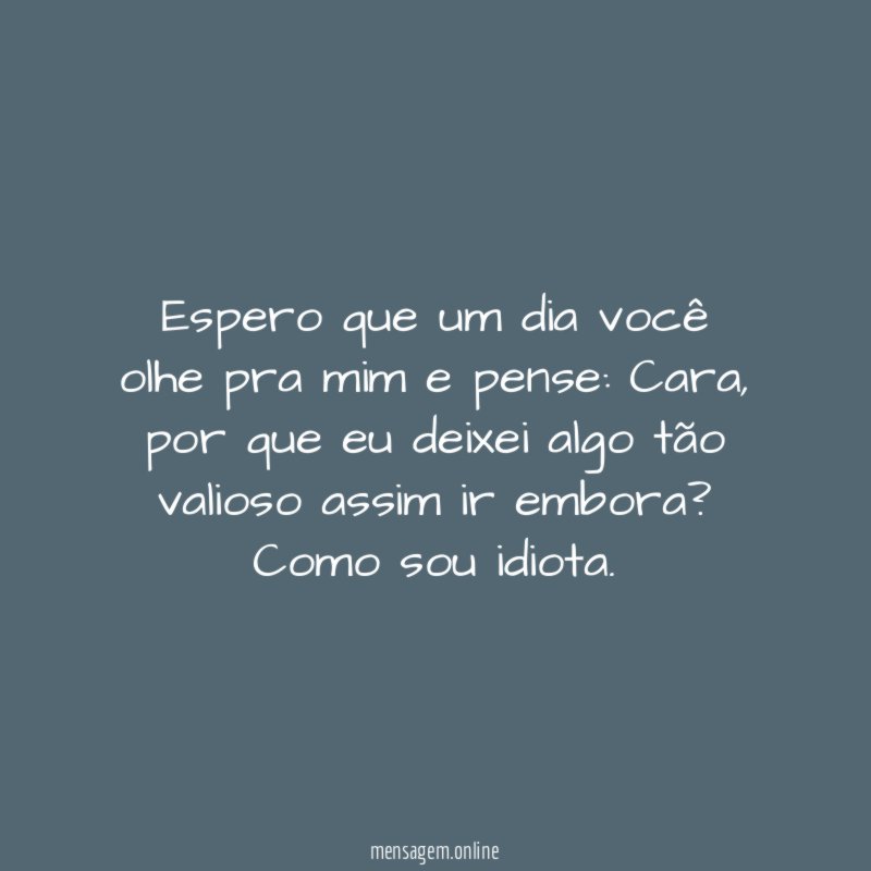 Espero que um dia você olhe pra mim e pense