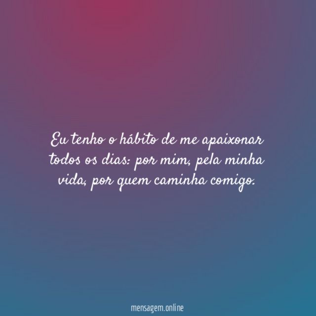 Eu tenho o hábito de me apaixonar todos os dias