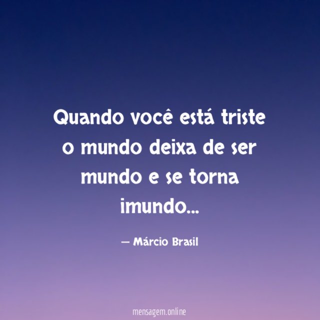 Quando você está triste o mundo deixa de