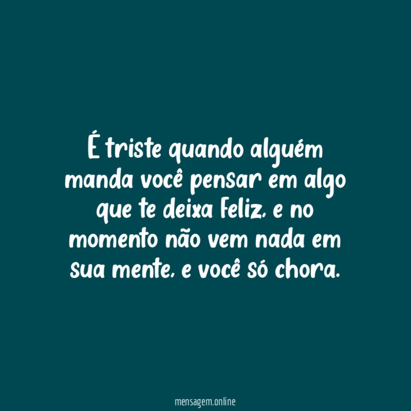 É triste quando alguém manda você pensar em