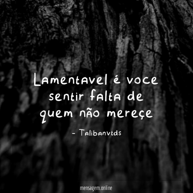Lamentavel é voce sentir falta de quem não mereçe