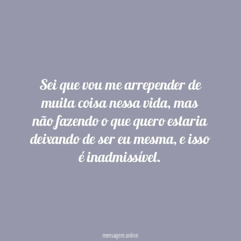Sei que vou me arrepender de muita coisa nessa vida