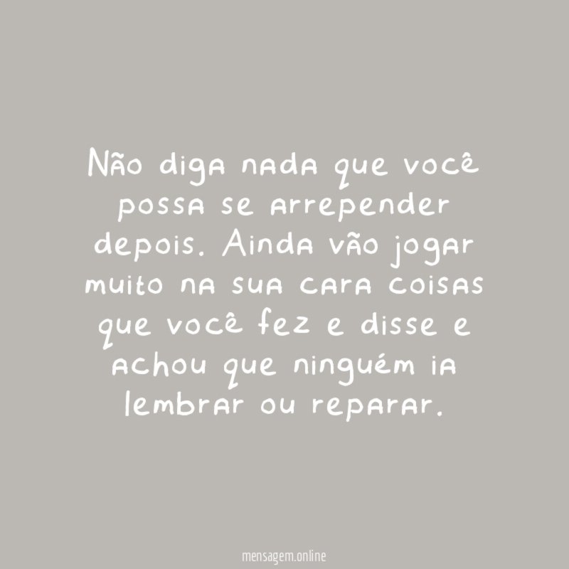 Não diga nada que você possa se arrepender depois