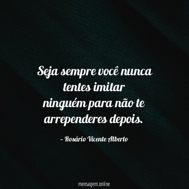 seja sempre você nunca tentes imitar ninguém para não