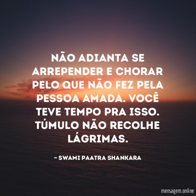 Não adianta se arrepender e chorar pelo que