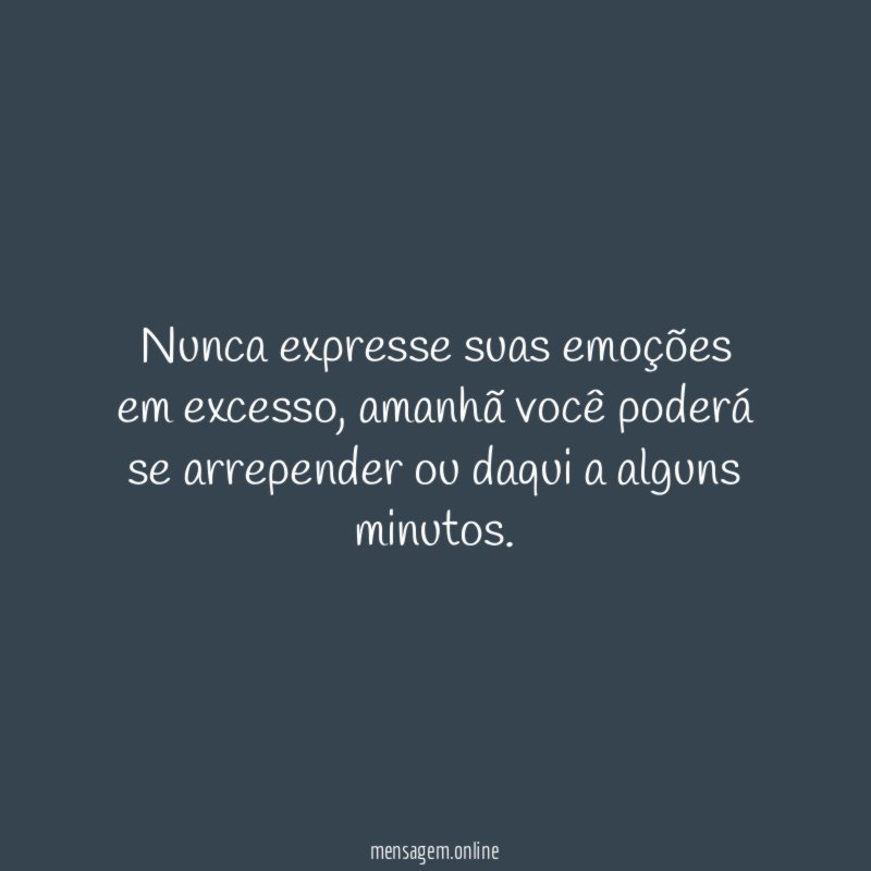 Nunca expresse suas emoções em excesso