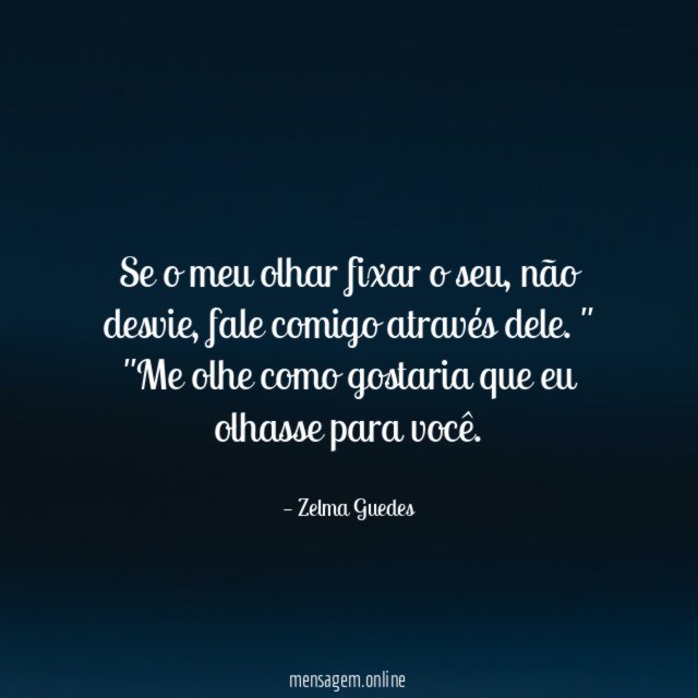"Se o meu olhar fixar o seu , não desvie , fale comigo através dele. "