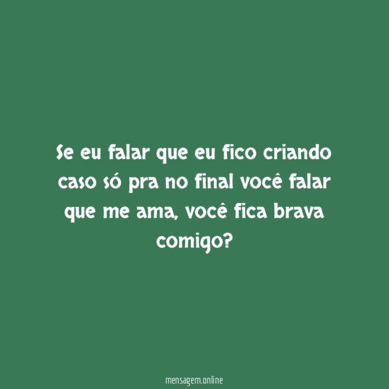 Se eu falar que eu fico criando caso