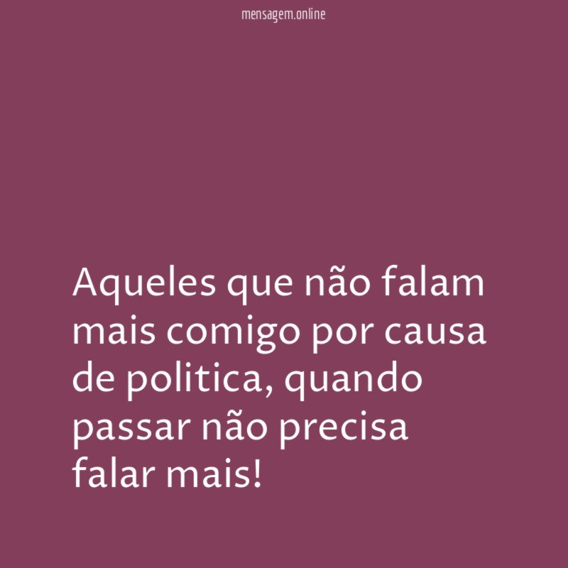 aqueles que não falam mais comigo por causa de politica