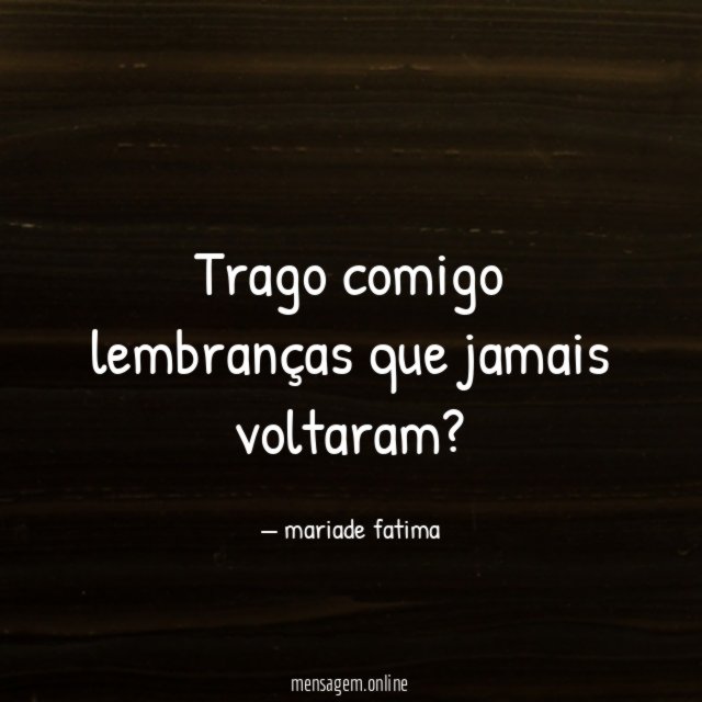 Trago comigo lembranças que jamais voltaram