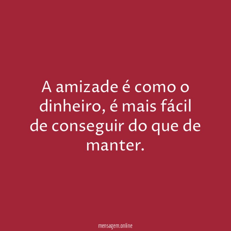 A amizade é como o dinheiro