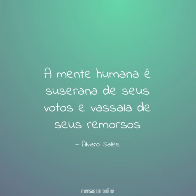 A mente humana é suserana de seus votos e vassala de seus remorsos