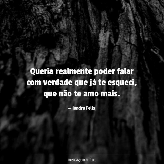 Queria realmente poder falar com verdade que já te esqueci