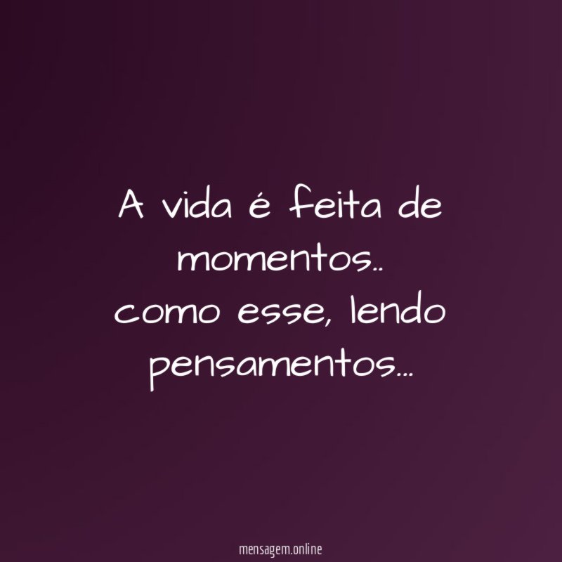 A vida é feita de momentos