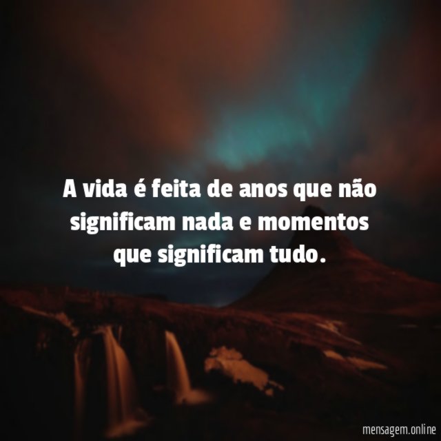 A vida é feita de anos que não