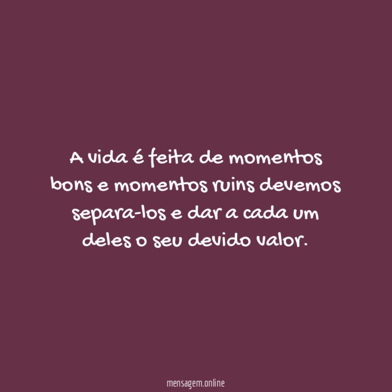 A vida é feita de momentos bons