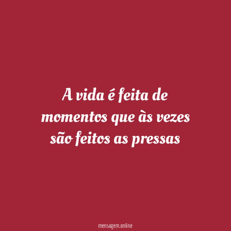 A vida é feita de momentos que às