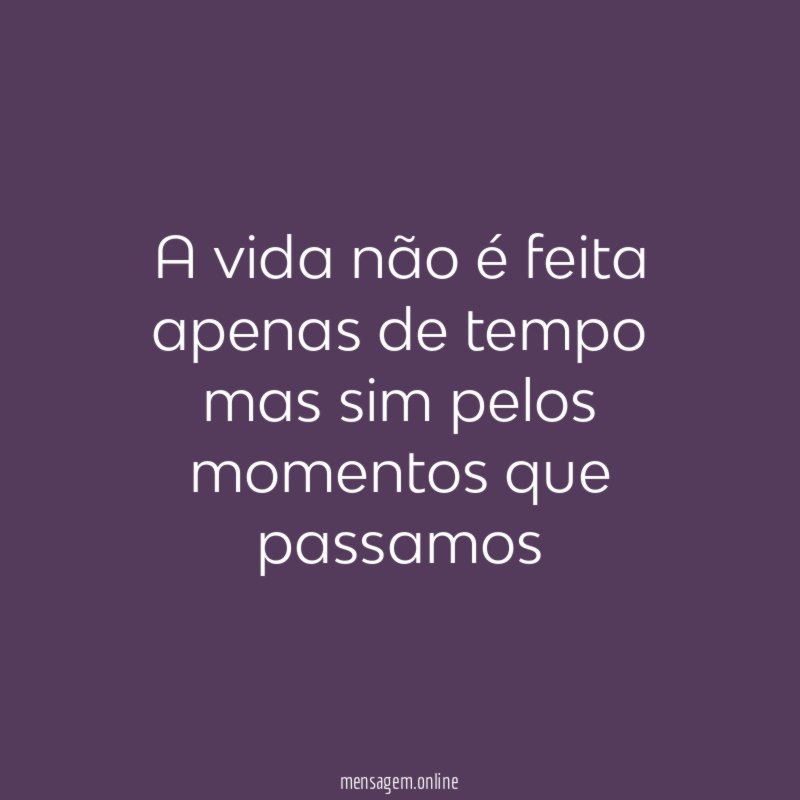 A vida não é feita apenas de tempo