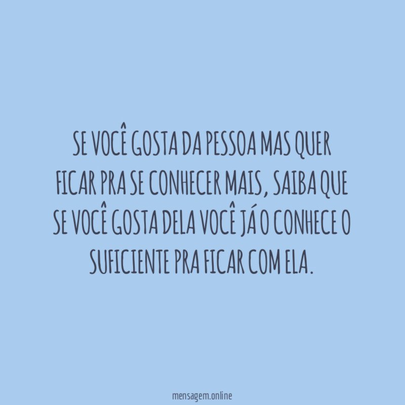 Se você gosta da pessoa mas quer ficar pra se conhecer mais