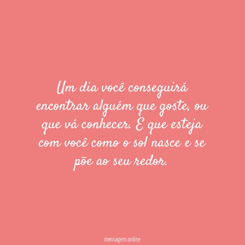 Um dia você conseguirá encontrar alguém que goste