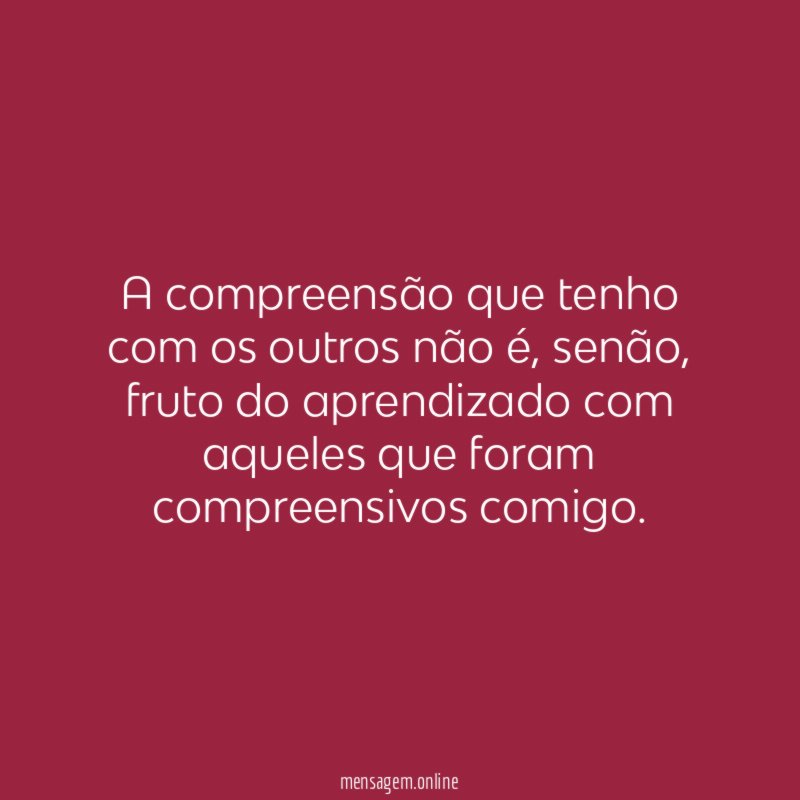 A compreensão que tenho com os outros não é