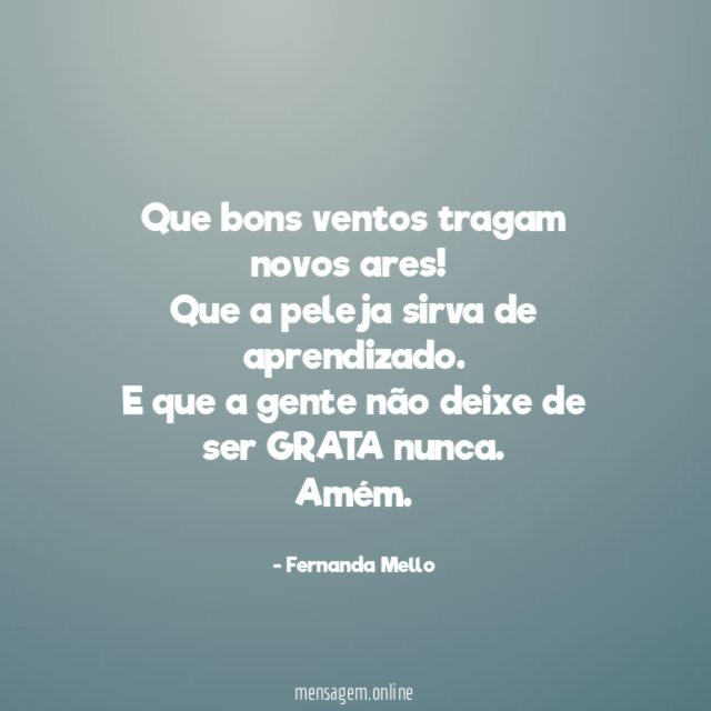 "Que bons ventos tragam novos ares!
Que a peleja sirva de aprendizado.
E que a gente não deixe de ser GRATA nunca.