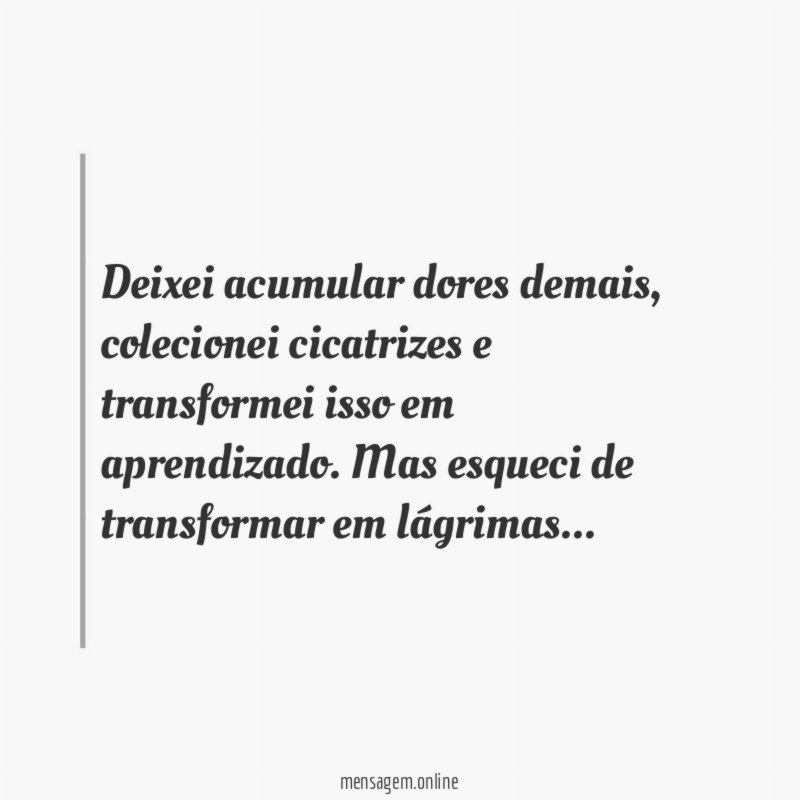 Deixei acumular dores demais