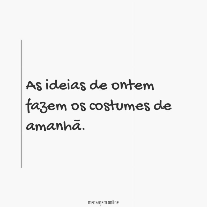 As ideias de ontem fazem os costumes de amanhã