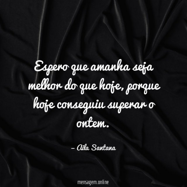 Espero que amanha seja melhor do que hoje